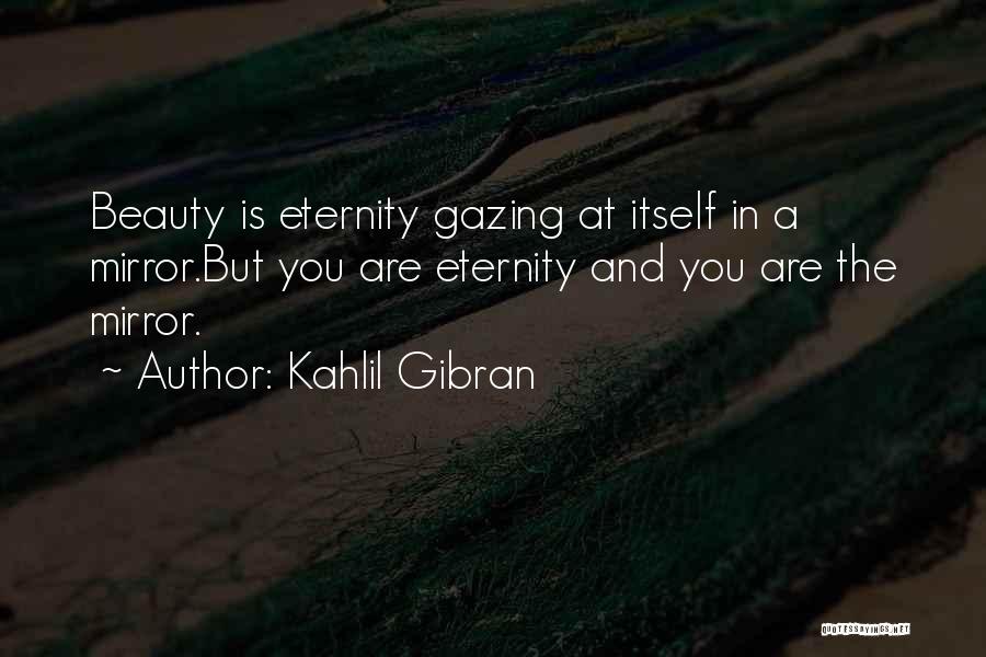 Kahlil Gibran Quotes: Beauty Is Eternity Gazing At Itself In A Mirror.but You Are Eternity And You Are The Mirror.