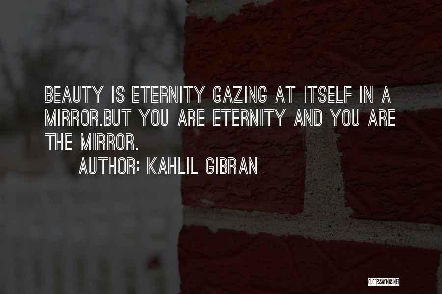 Kahlil Gibran Quotes: Beauty Is Eternity Gazing At Itself In A Mirror.but You Are Eternity And You Are The Mirror.