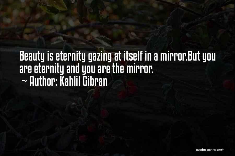 Kahlil Gibran Quotes: Beauty Is Eternity Gazing At Itself In A Mirror.but You Are Eternity And You Are The Mirror.