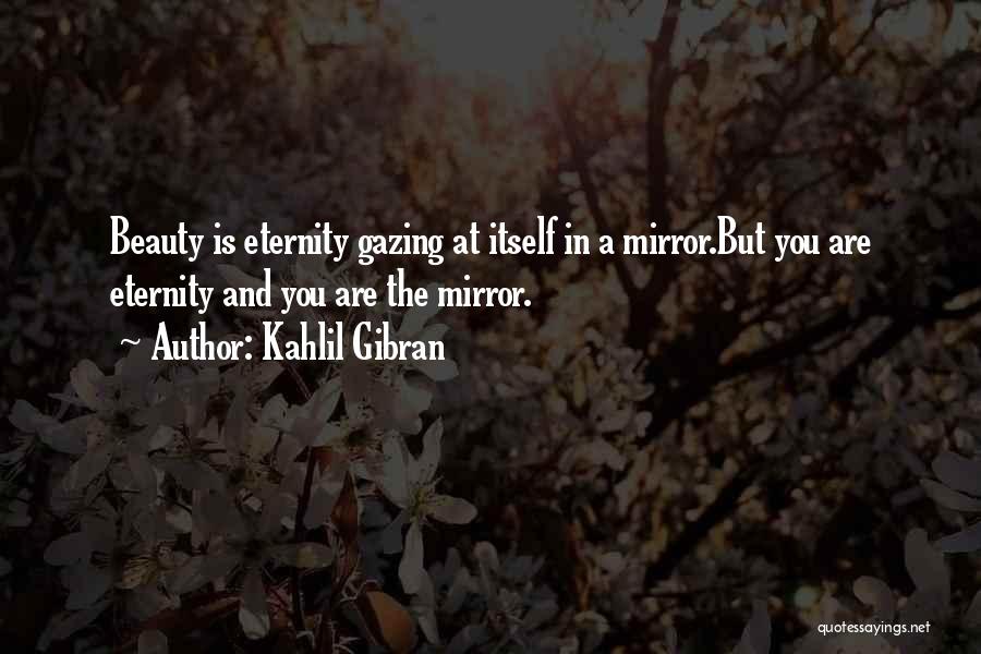 Kahlil Gibran Quotes: Beauty Is Eternity Gazing At Itself In A Mirror.but You Are Eternity And You Are The Mirror.