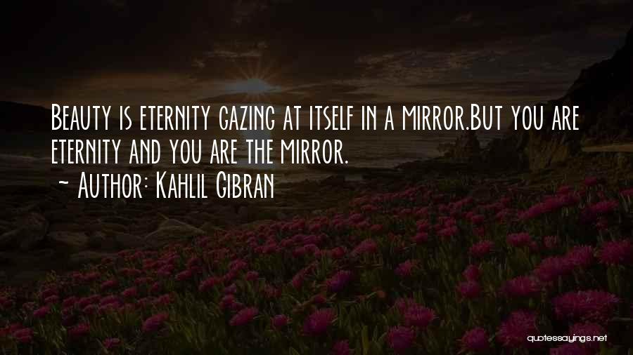 Kahlil Gibran Quotes: Beauty Is Eternity Gazing At Itself In A Mirror.but You Are Eternity And You Are The Mirror.