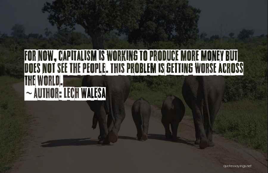 Lech Walesa Quotes: For Now, Capitalism Is Working To Produce More Money But Does Not See The People. This Problem Is Getting Worse