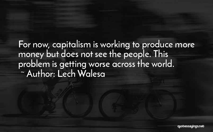 Lech Walesa Quotes: For Now, Capitalism Is Working To Produce More Money But Does Not See The People. This Problem Is Getting Worse