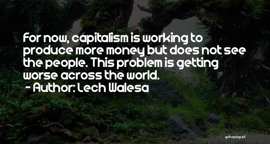 Lech Walesa Quotes: For Now, Capitalism Is Working To Produce More Money But Does Not See The People. This Problem Is Getting Worse