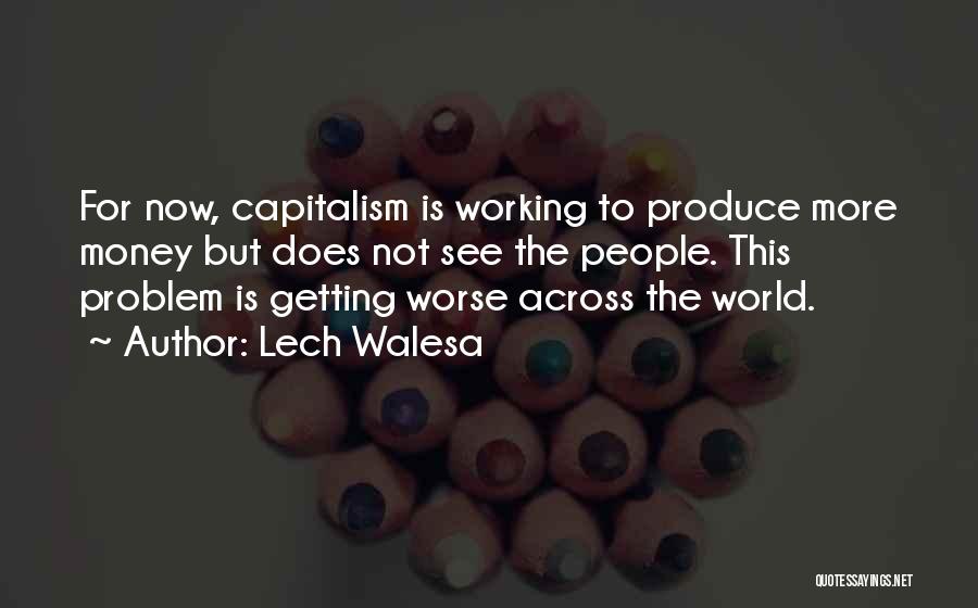 Lech Walesa Quotes: For Now, Capitalism Is Working To Produce More Money But Does Not See The People. This Problem Is Getting Worse