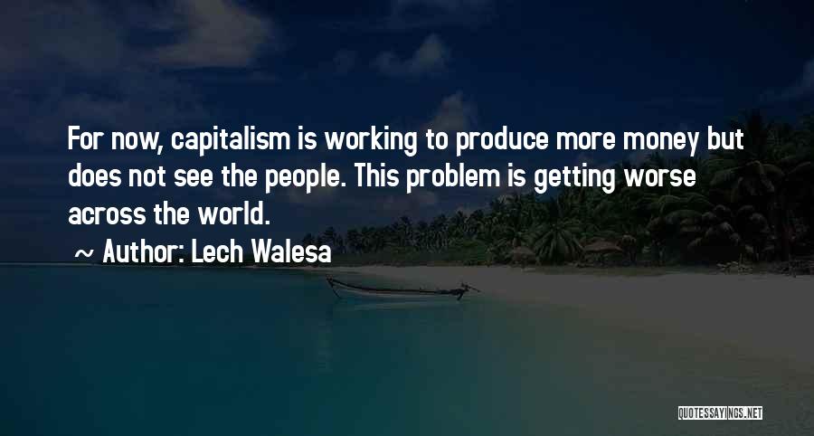 Lech Walesa Quotes: For Now, Capitalism Is Working To Produce More Money But Does Not See The People. This Problem Is Getting Worse