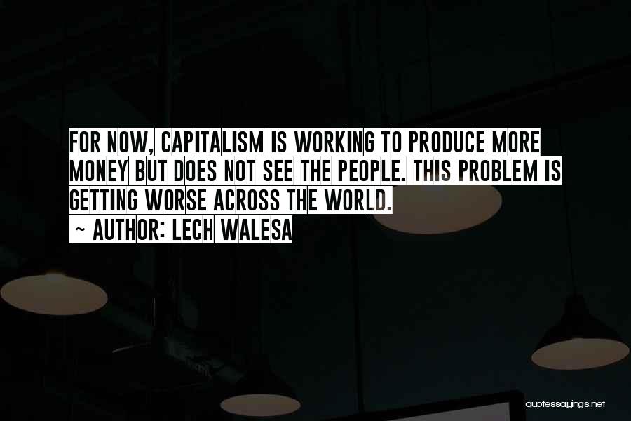 Lech Walesa Quotes: For Now, Capitalism Is Working To Produce More Money But Does Not See The People. This Problem Is Getting Worse