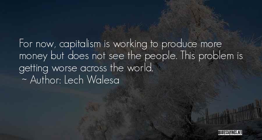 Lech Walesa Quotes: For Now, Capitalism Is Working To Produce More Money But Does Not See The People. This Problem Is Getting Worse