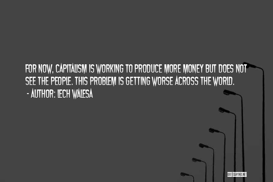 Lech Walesa Quotes: For Now, Capitalism Is Working To Produce More Money But Does Not See The People. This Problem Is Getting Worse