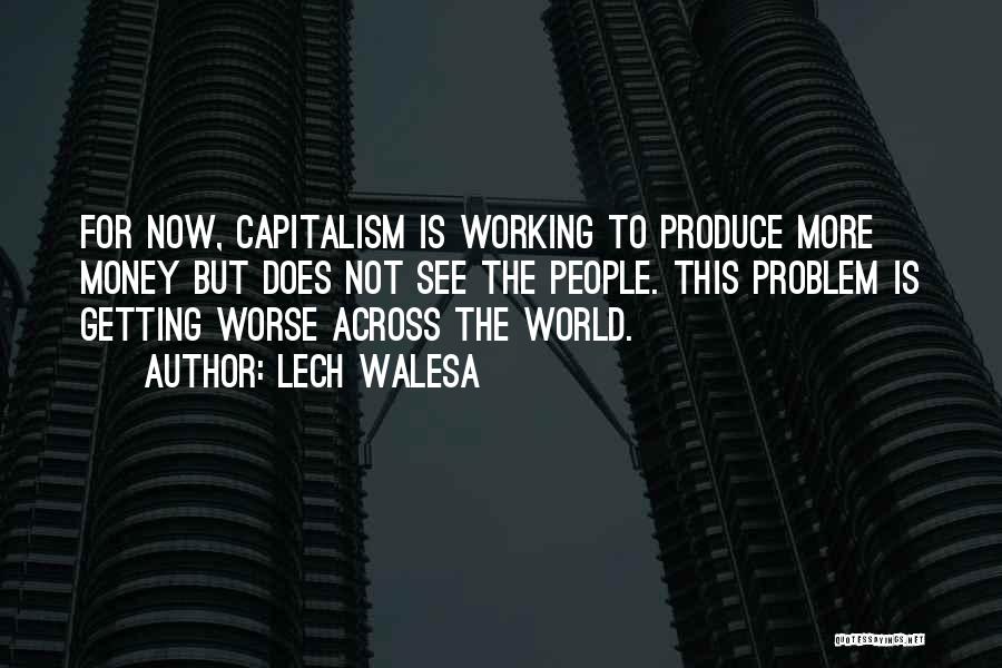 Lech Walesa Quotes: For Now, Capitalism Is Working To Produce More Money But Does Not See The People. This Problem Is Getting Worse