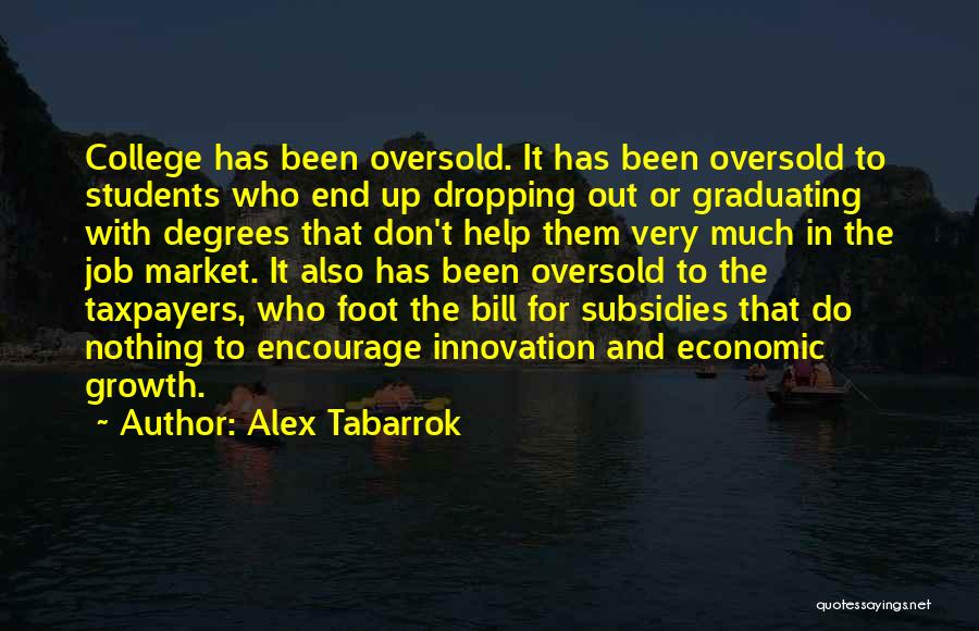 Alex Tabarrok Quotes: College Has Been Oversold. It Has Been Oversold To Students Who End Up Dropping Out Or Graduating With Degrees That