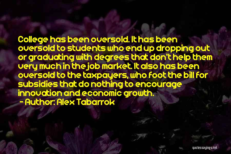 Alex Tabarrok Quotes: College Has Been Oversold. It Has Been Oversold To Students Who End Up Dropping Out Or Graduating With Degrees That