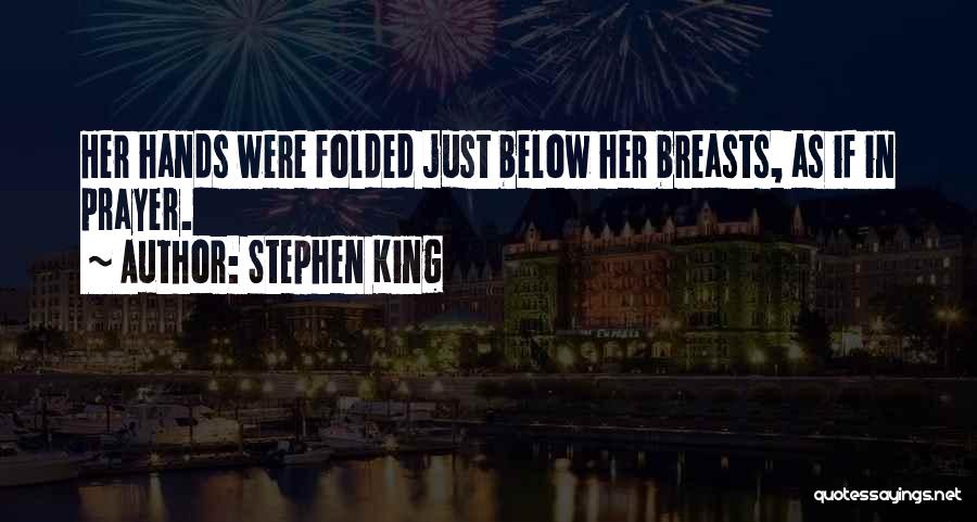 Stephen King Quotes: Her Hands Were Folded Just Below Her Breasts, As If In Prayer.