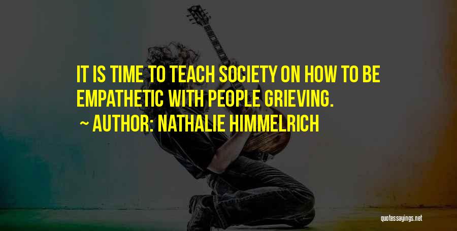 Nathalie Himmelrich Quotes: It Is Time To Teach Society On How To Be Empathetic With People Grieving.