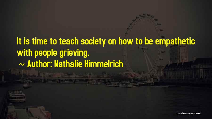 Nathalie Himmelrich Quotes: It Is Time To Teach Society On How To Be Empathetic With People Grieving.