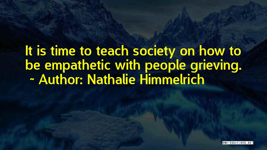 Nathalie Himmelrich Quotes: It Is Time To Teach Society On How To Be Empathetic With People Grieving.