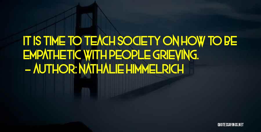 Nathalie Himmelrich Quotes: It Is Time To Teach Society On How To Be Empathetic With People Grieving.