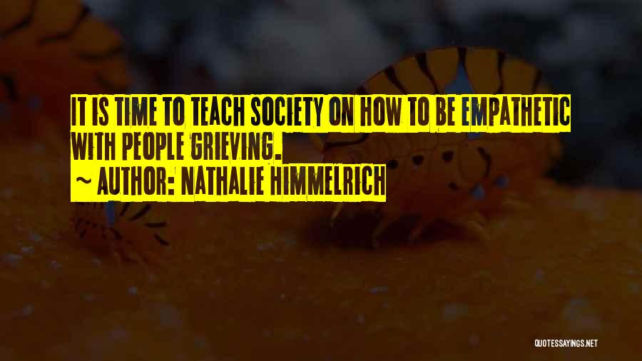 Nathalie Himmelrich Quotes: It Is Time To Teach Society On How To Be Empathetic With People Grieving.