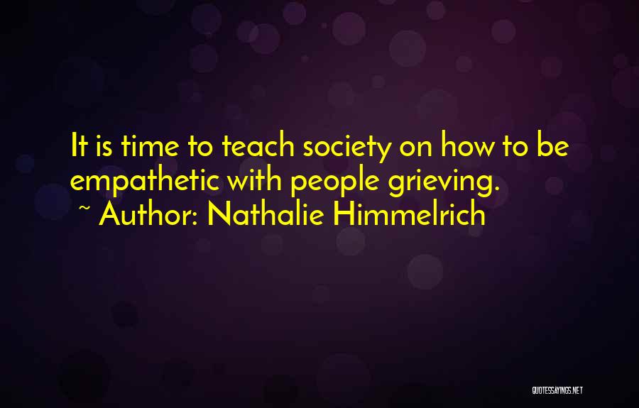 Nathalie Himmelrich Quotes: It Is Time To Teach Society On How To Be Empathetic With People Grieving.