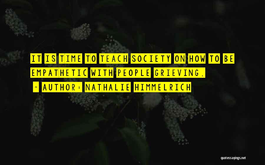 Nathalie Himmelrich Quotes: It Is Time To Teach Society On How To Be Empathetic With People Grieving.