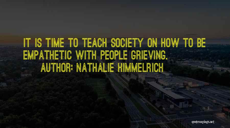 Nathalie Himmelrich Quotes: It Is Time To Teach Society On How To Be Empathetic With People Grieving.