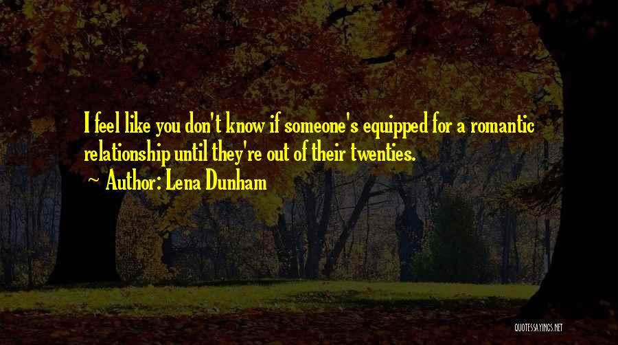 Lena Dunham Quotes: I Feel Like You Don't Know If Someone's Equipped For A Romantic Relationship Until They're Out Of Their Twenties.