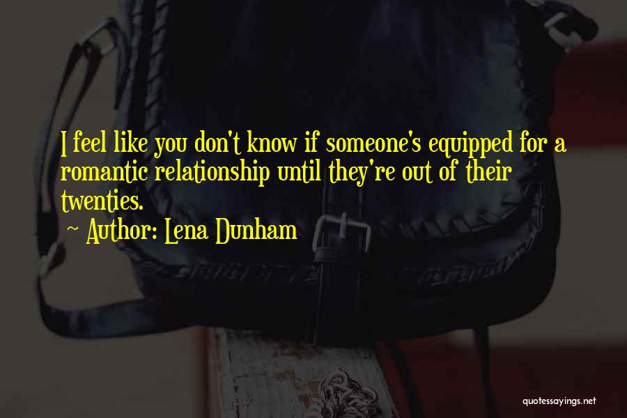 Lena Dunham Quotes: I Feel Like You Don't Know If Someone's Equipped For A Romantic Relationship Until They're Out Of Their Twenties.