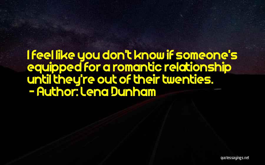 Lena Dunham Quotes: I Feel Like You Don't Know If Someone's Equipped For A Romantic Relationship Until They're Out Of Their Twenties.