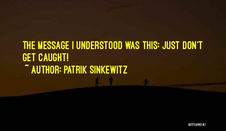 Patrik Sinkewitz Quotes: The Message I Understood Was This: Just Don't Get Caught!
