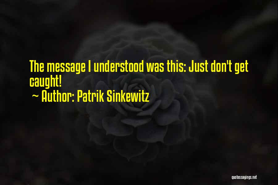 Patrik Sinkewitz Quotes: The Message I Understood Was This: Just Don't Get Caught!