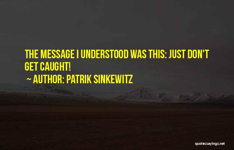 Patrik Sinkewitz Quotes: The Message I Understood Was This: Just Don't Get Caught!