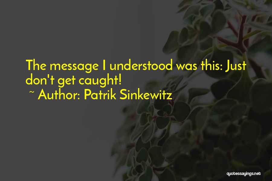 Patrik Sinkewitz Quotes: The Message I Understood Was This: Just Don't Get Caught!