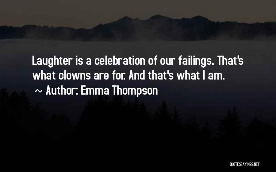 Emma Thompson Quotes: Laughter Is A Celebration Of Our Failings. That's What Clowns Are For. And That's What I Am.
