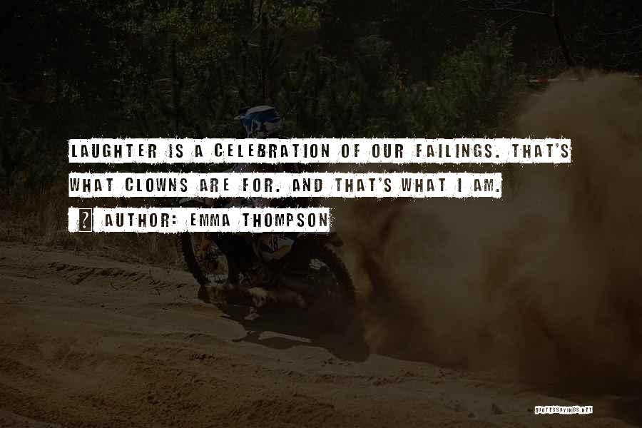 Emma Thompson Quotes: Laughter Is A Celebration Of Our Failings. That's What Clowns Are For. And That's What I Am.