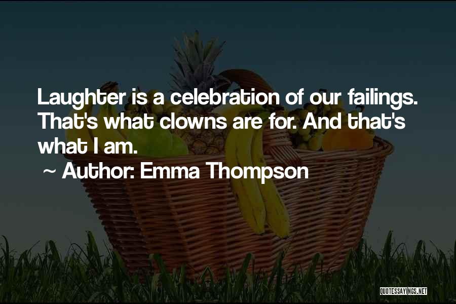 Emma Thompson Quotes: Laughter Is A Celebration Of Our Failings. That's What Clowns Are For. And That's What I Am.