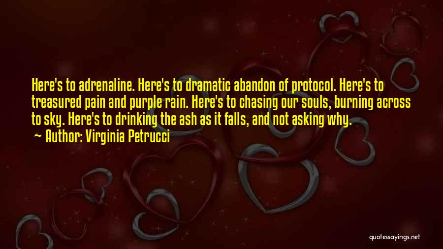 Virginia Petrucci Quotes: Here's To Adrenaline. Here's To Dramatic Abandon Of Protocol. Here's To Treasured Pain And Purple Rain. Here's To Chasing Our