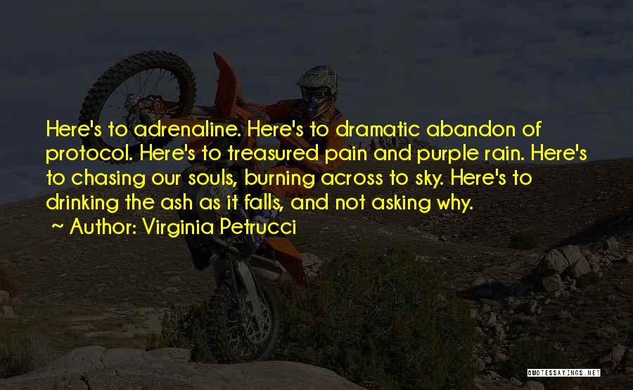 Virginia Petrucci Quotes: Here's To Adrenaline. Here's To Dramatic Abandon Of Protocol. Here's To Treasured Pain And Purple Rain. Here's To Chasing Our