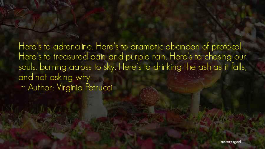 Virginia Petrucci Quotes: Here's To Adrenaline. Here's To Dramatic Abandon Of Protocol. Here's To Treasured Pain And Purple Rain. Here's To Chasing Our