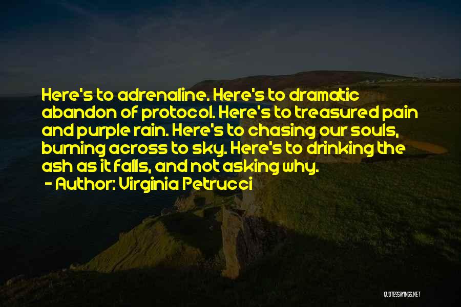 Virginia Petrucci Quotes: Here's To Adrenaline. Here's To Dramatic Abandon Of Protocol. Here's To Treasured Pain And Purple Rain. Here's To Chasing Our