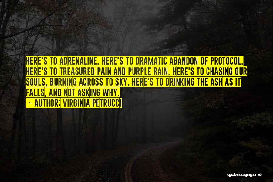 Virginia Petrucci Quotes: Here's To Adrenaline. Here's To Dramatic Abandon Of Protocol. Here's To Treasured Pain And Purple Rain. Here's To Chasing Our