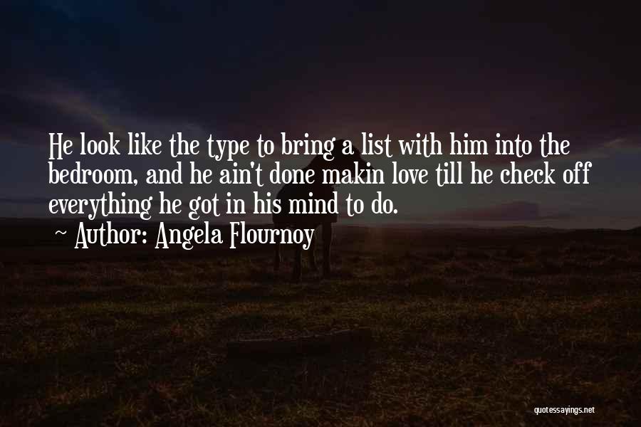 Angela Flournoy Quotes: He Look Like The Type To Bring A List With Him Into The Bedroom, And He Ain't Done Makin Love