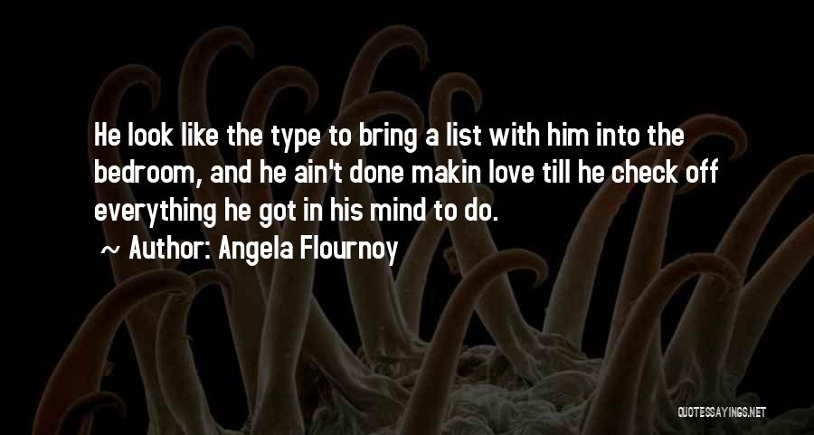 Angela Flournoy Quotes: He Look Like The Type To Bring A List With Him Into The Bedroom, And He Ain't Done Makin Love