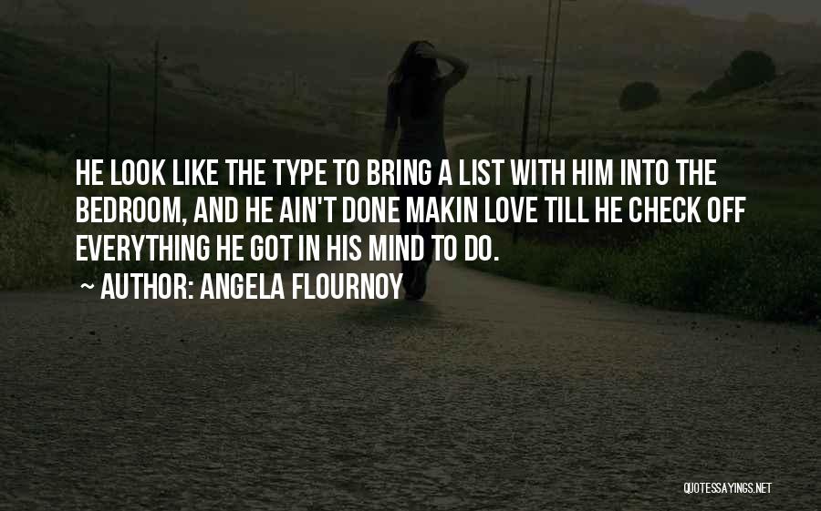 Angela Flournoy Quotes: He Look Like The Type To Bring A List With Him Into The Bedroom, And He Ain't Done Makin Love