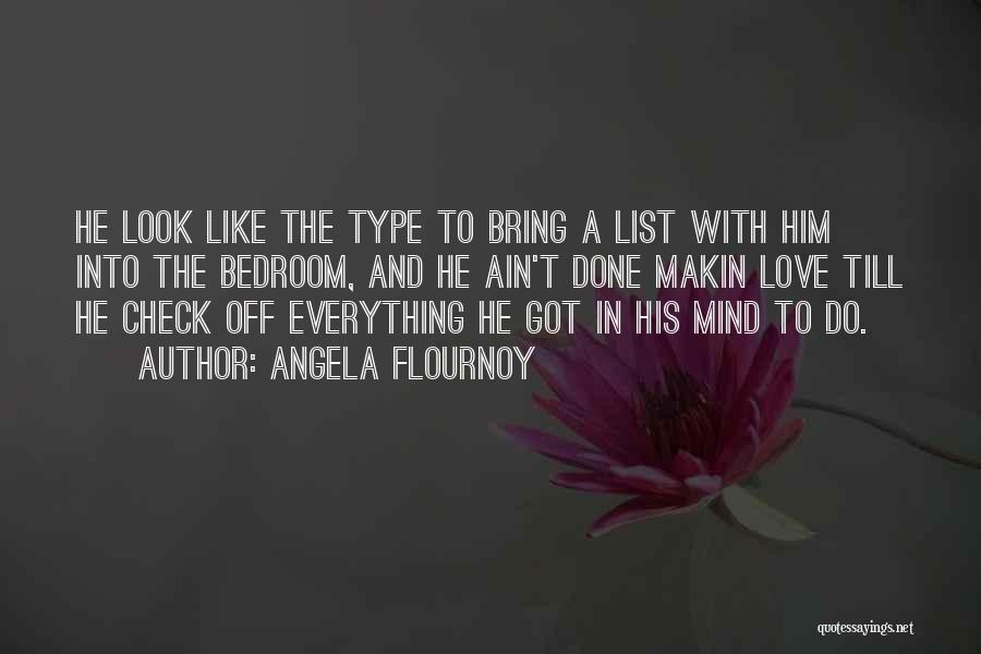 Angela Flournoy Quotes: He Look Like The Type To Bring A List With Him Into The Bedroom, And He Ain't Done Makin Love