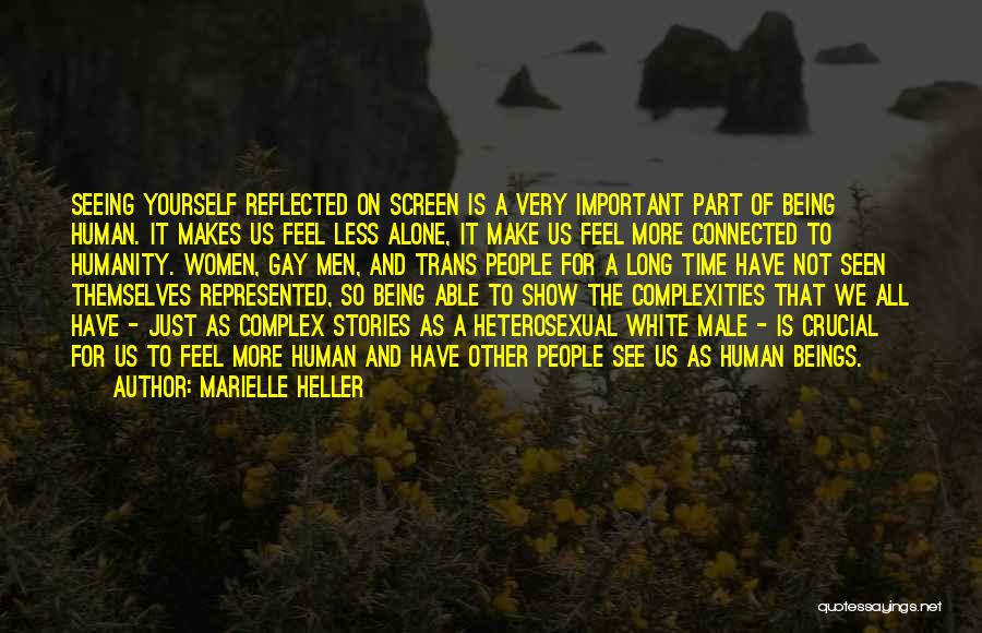Marielle Heller Quotes: Seeing Yourself Reflected On Screen Is A Very Important Part Of Being Human. It Makes Us Feel Less Alone, It