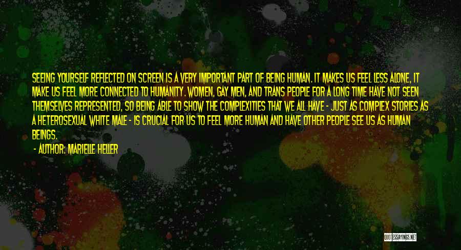 Marielle Heller Quotes: Seeing Yourself Reflected On Screen Is A Very Important Part Of Being Human. It Makes Us Feel Less Alone, It