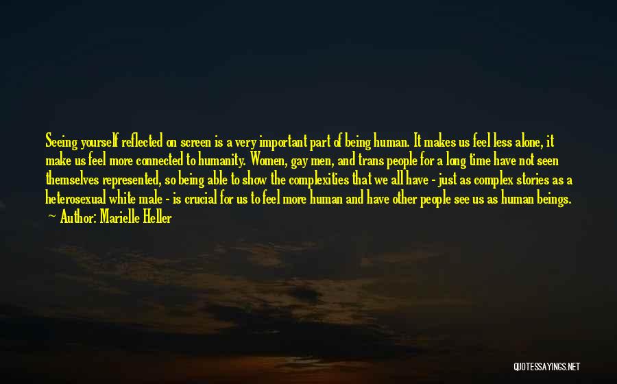 Marielle Heller Quotes: Seeing Yourself Reflected On Screen Is A Very Important Part Of Being Human. It Makes Us Feel Less Alone, It