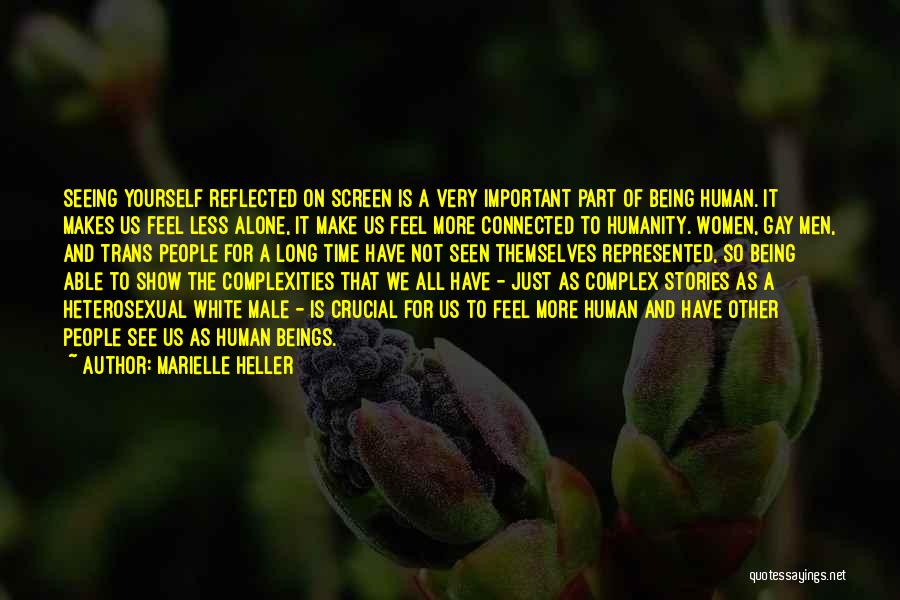 Marielle Heller Quotes: Seeing Yourself Reflected On Screen Is A Very Important Part Of Being Human. It Makes Us Feel Less Alone, It