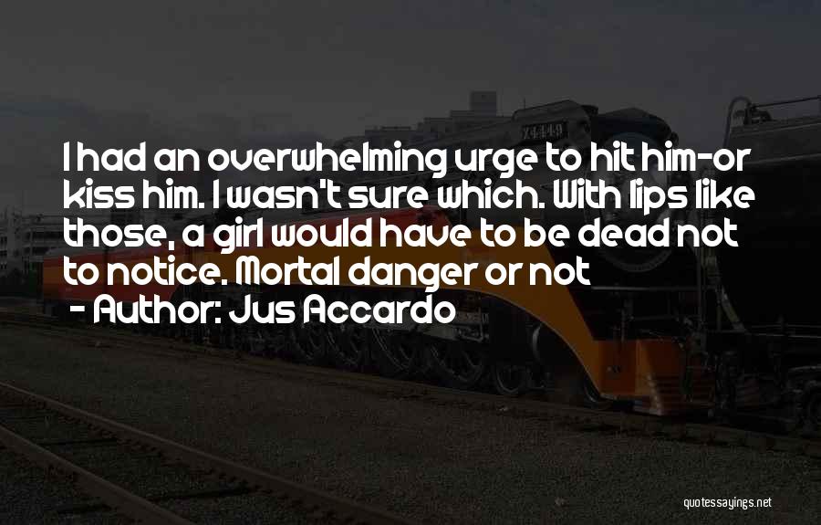 Jus Accardo Quotes: I Had An Overwhelming Urge To Hit Him-or Kiss Him. I Wasn't Sure Which. With Lips Like Those, A Girl