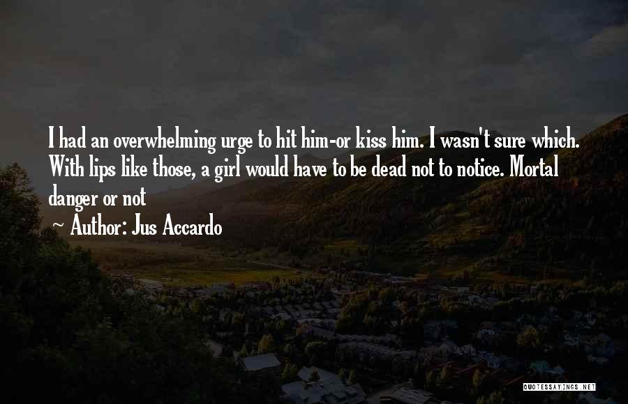 Jus Accardo Quotes: I Had An Overwhelming Urge To Hit Him-or Kiss Him. I Wasn't Sure Which. With Lips Like Those, A Girl